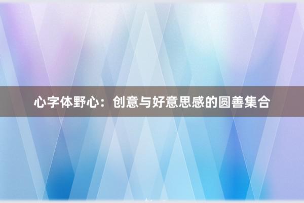 心字体野心：创意与好意思感的圆善集合