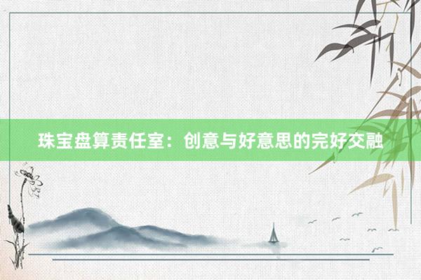 珠宝盘算责任室：创意与好意思的完好交融