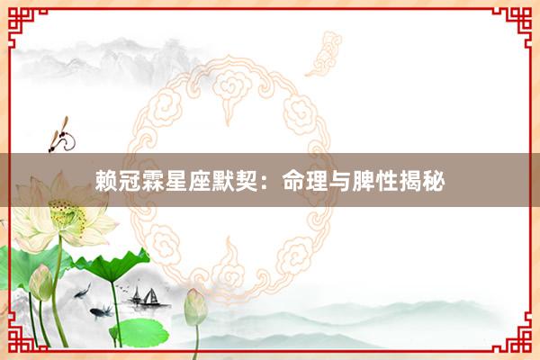 赖冠霖星座默契：命理与脾性揭秘